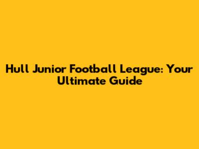 Hull Junior Football League: Your Ultimate Guide