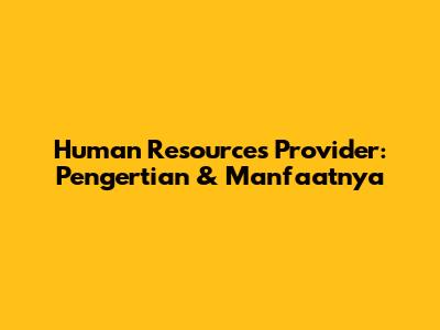 Human Resources Provider: Pengertian & Manfaatnya
