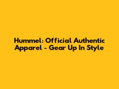 Hummel: Official Authentic Apparel - Gear Up In Style