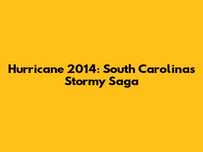 Hurricane 2014: South Carolina's Stormy Saga