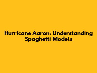 Hurricane Aaron: Understanding Spaghetti Models