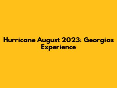 Hurricane August 2023: Georgia's Experience