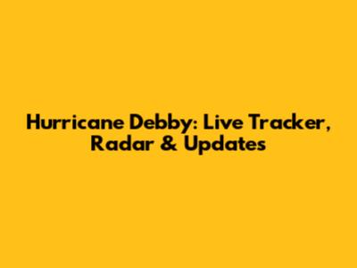 Hurricane Debby: Live Tracker, Radar & Updates