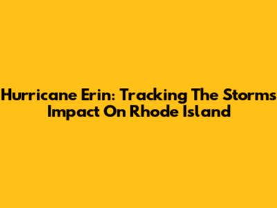 Hurricane Erin: Tracking The Storm's Impact On Rhode Island