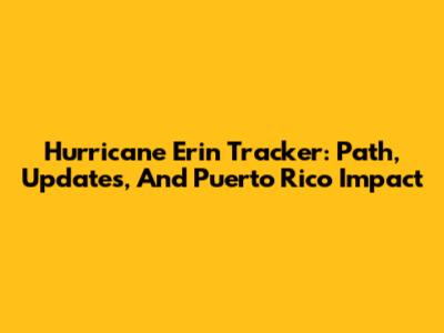 Hurricane Erin Tracker: Path, Updates, And Puerto Rico Impact