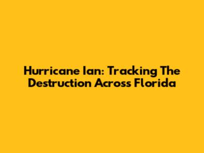 Hurricane Ian: Tracking The Destruction Across Florida