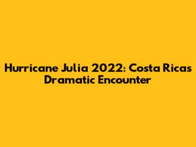 Hurricane Julia 2022: Costa Rica's Dramatic Encounter