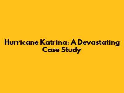 Hurricane Katrina: A Devastating Case Study