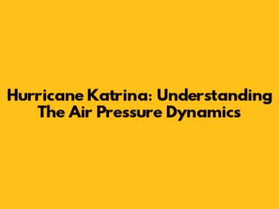 Hurricane Katrina: Understanding The Air Pressure Dynamics