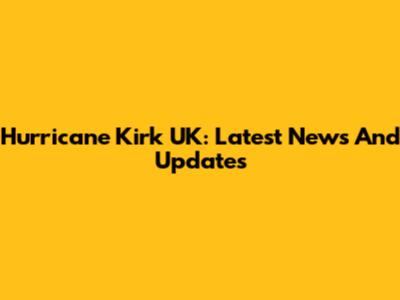 Hurricane Kirk UK: Latest News And Updates