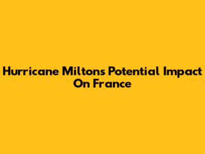 Hurricane Milton's Potential Impact On France