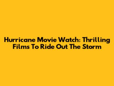 Hurricane Movie Watch: Thrilling Films To Ride Out The Storm