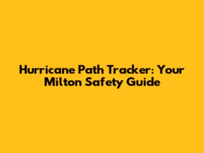 Hurricane Path Tracker: Your Milton Safety Guide