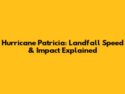 Hurricane Patricia: Landfall Speed & Impact Explained