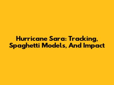Hurricane Sara: Tracking, Spaghetti Models, And Impact