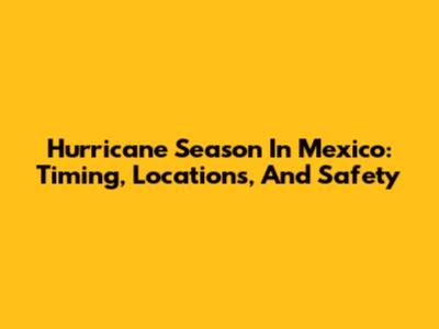 Hurricane Season In Mexico: Timing, Locations, And Safety