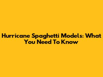 Hurricane Spaghetti Models: What You Need To Know