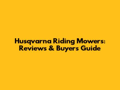 Husqvarna Riding Mowers: Reviews & Buyer's Guide