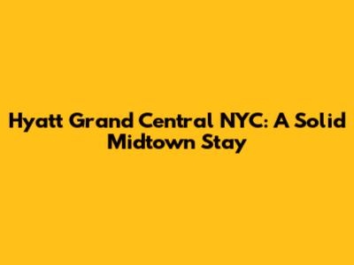 Hyatt Grand Central NYC: A Solid Midtown Stay
