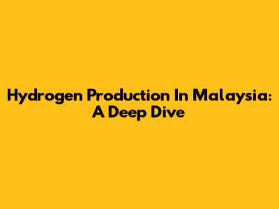 Hydrogen Production In Malaysia: A Deep Dive