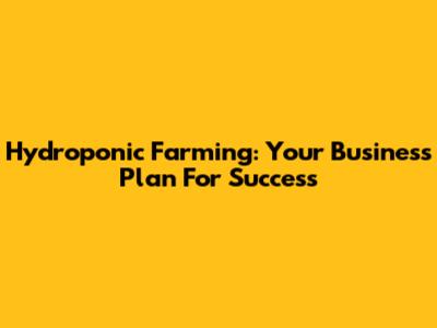 Hydroponic Farming: Your Business Plan For Success