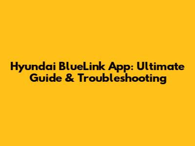 Hyundai BlueLink App: Ultimate Guide & Troubleshooting