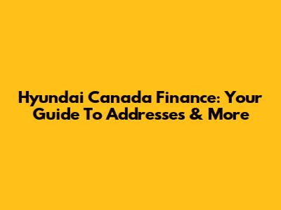 Hyundai Canada Finance: Your Guide To Addresses & More