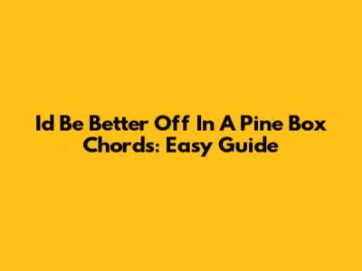 I'd Be Better Off In A Pine Box Chords: Easy Guide
