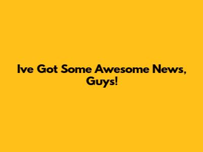 I've Got Some Awesome News, Guys!