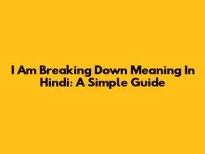 I Am Breaking Down Meaning In Hindi: A Simple Guide