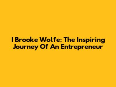 I Brooke Wolfe: The Inspiring Journey Of An Entrepreneur
