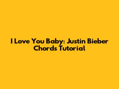 I Love You Baby: Justin Bieber Chords Tutorial