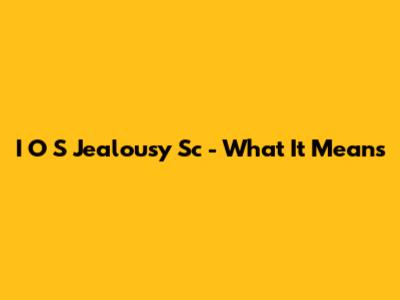 I O S Jealousy Sc - What It Means