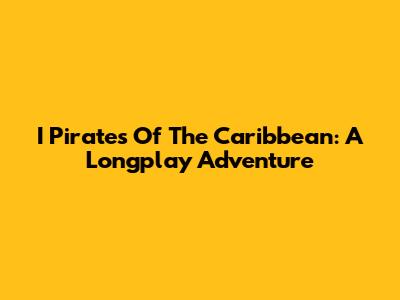 I Pirates Of The Caribbean: A Longplay Adventure