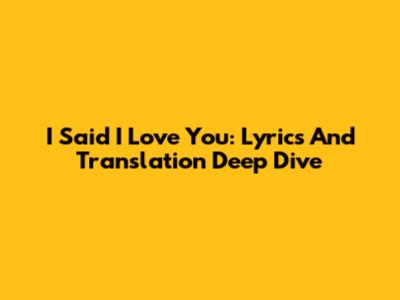 I Said I Love You: Lyrics And Translation Deep Dive