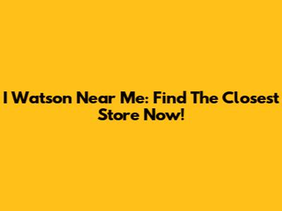 I Watson Near Me: Find The Closest Store Now!