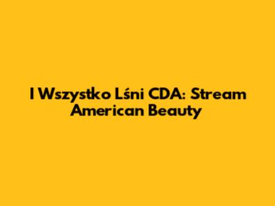 I Wszystko Lśni CDA: Stream American Beauty