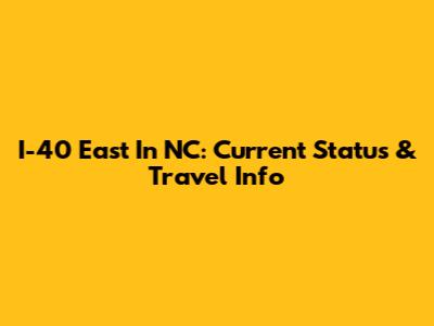 I-40 East In NC: Current Status & Travel Info