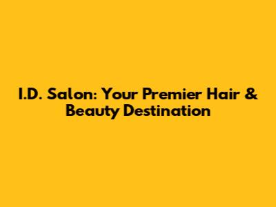 I.D. Salon: Your Premier Hair & Beauty Destination