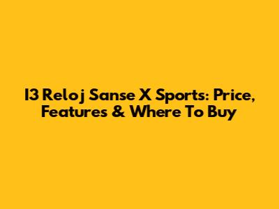 I3 Reloj Sanse X Sports: Price, Features & Where To Buy