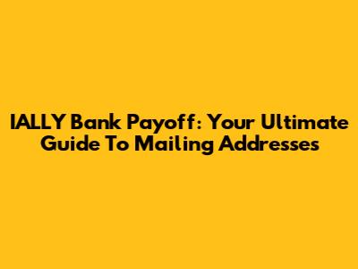 IALLY Bank Payoff: Your Ultimate Guide To Mailing Addresses