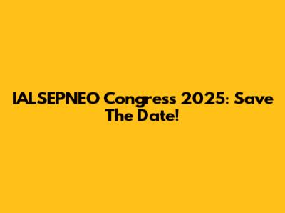 IALSEPNEO Congress 2025: Save The Date!