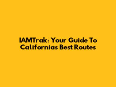 IAMTrak: Your Guide To California's Best Routes