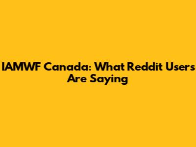 IAMWF Canada: What Reddit Users Are Saying