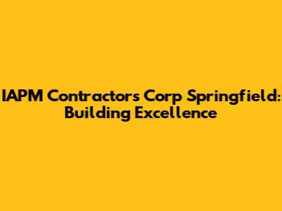 IAPM Contractors Corp Springfield: Building Excellence