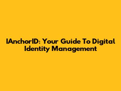 IAnchorID: Your Guide To Digital Identity Management