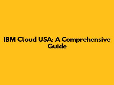 IBM Cloud USA: A Comprehensive Guide