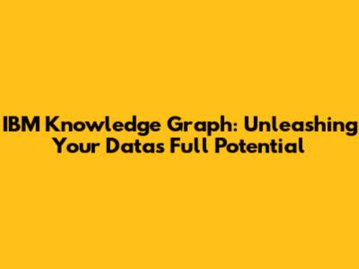 IBM Knowledge Graph: Unleashing Your Data's Full Potential
