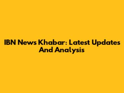 IBN News Khabar: Latest Updates And Analysis