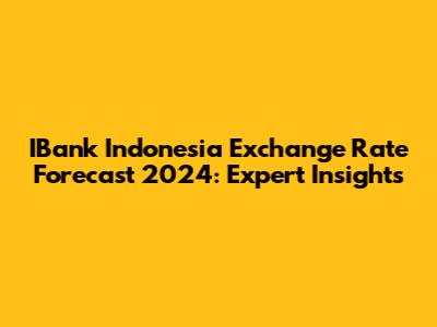 IBank Indonesia Exchange Rate Forecast 2024: Expert Insights